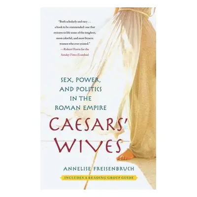 "Caesars' Wives: Sex, Power, and Politics in the Roman Empire" - "" ("Freisenbruch Annelise")