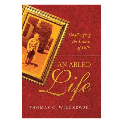 "An Abled Life: Challenging the Limits of Polio" - "" ("Wilczewski Thomas C.")