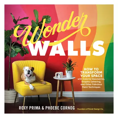 "Wonder Walls: How to Transform Your Space with Colorful Geometrics, Graphic Lettering, and Othe