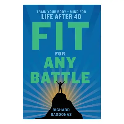 "Fit for Any Battle: Train Your Body + Mind for Life After 40" - "" ("Bagdonas Richard")