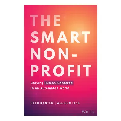 "The Smart Nonprofit: Staying Human-Centered in an Automated World" - "" ("Kanter Beth")