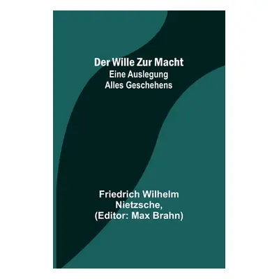 "Der Wille zur Macht: Eine Auslegung alles Geschehens" - "" ("Wilhelm Nietzsche Friedrich")