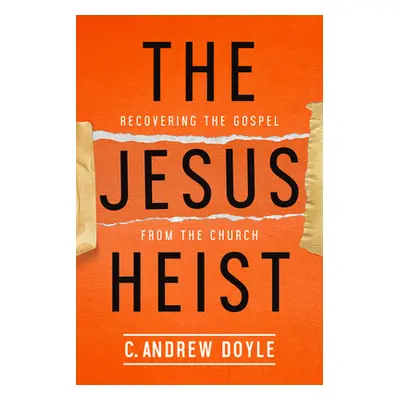 "The Jesus Heist: Recovering the Gospel from the Church" - "" ("Doyle C. Andrew")