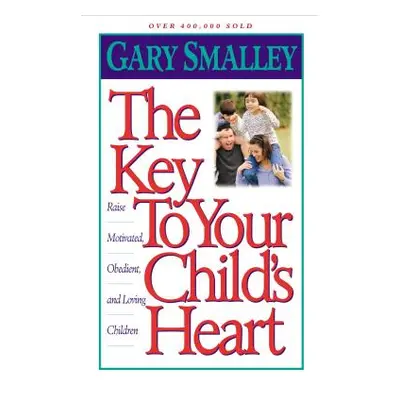 "The Key to Your Child's Heart: Raise Motivated, Obedient, and Loving Children" - "" ("Smalley G