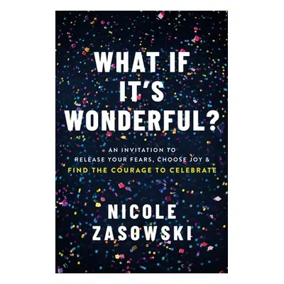 "What If It's Wonderful?: Release Your Fears, Choose Joy, and Find the Courage to Celebrate" - "