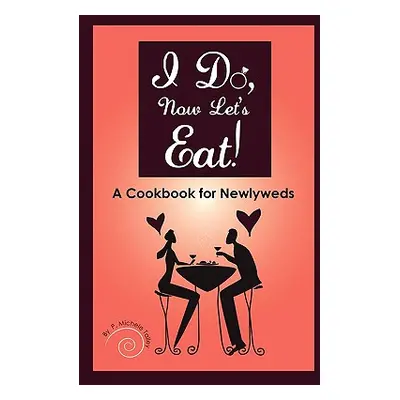 "I Do, Now Let's Eat!: A Cookbook for Newlyweds" - "" ("Talley P. Michele")