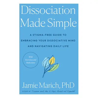 "Dissociation Made Simple: A Stigma-Free Guide to Embracing Your Dissociative Mind and Navigatin