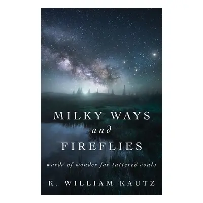 "Milky Ways and Fireflies: words of wonder for tattered souls" - "" ("Kautz K. William")