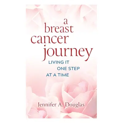 "A Breast Cancer Journey: Living It One Step at a Time" - "" ("Douglas Jennifer A.")