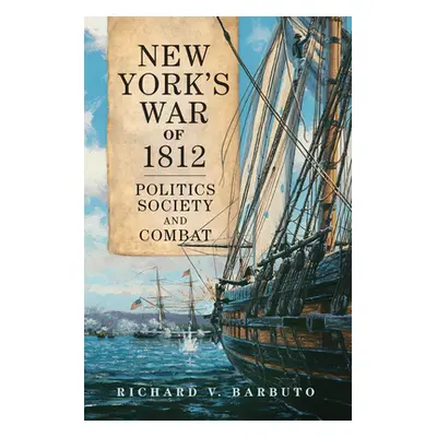 "New York's War of 1812, Volume 71: Politics, Society, and Combat" - "" ("Barbuto Richard V.")