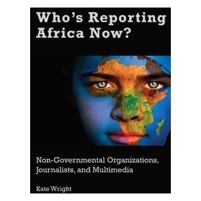 "Who's Reporting Africa Now?: Non-Governmental Organizations, Journalists, and Multimedia" - "" 