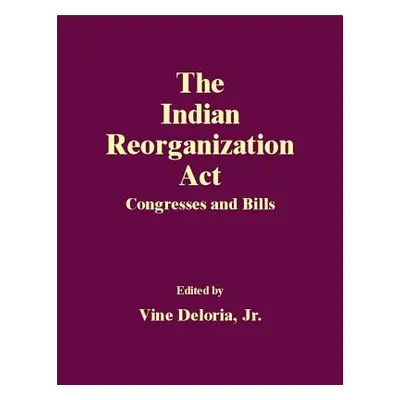 "The Indian Reorganization ACT: Congresses and Bills" - "" ("Deloria Vine")