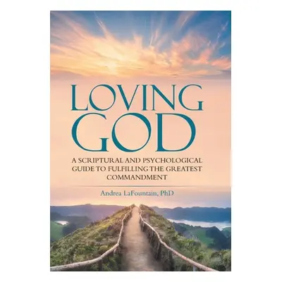 "Loving God: A Scriptural and Psychological Guide to Fulfilling the Greatest Commandment" - "" (