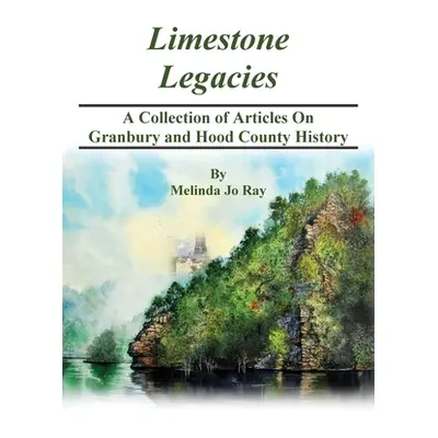 "LImestone Legacies: A Collection of Articles on Granbury and Hood County History" - "" ("Ray Me