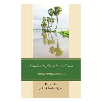 "Southeast Asian Ecocriticism: Theories, Practices, Prospects" - "" ("Ryan John Charles")