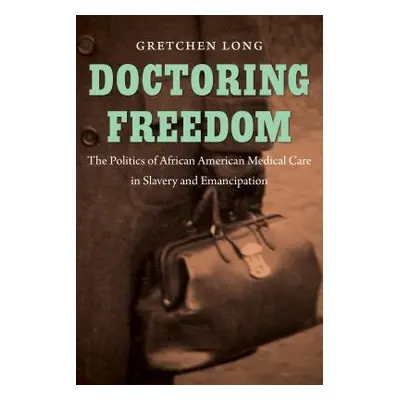 "Doctoring Freedom: The Politics of African American Medical Care in Slavery and Emancipation" -