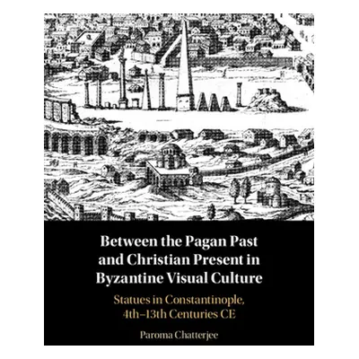 "Between the Pagan Past and Christian Present in Byzantine Visual Culture: Statues in Constantin