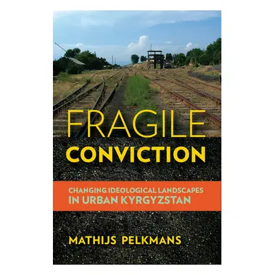 "Fragile Conviction: Changing Ideological Landscapes in Urban Kyrgyzstan" - "" ("Pelkmans Mathij