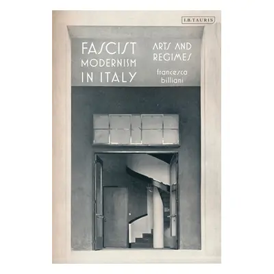 "Fascist Modernism in Italy: Arts and Regimes" - "" ("Billiani Francesca")