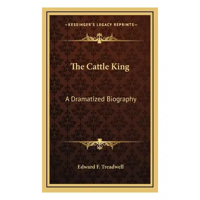 "The Cattle King: A Dramatized Biography" - "" ("Treadwell Edward F.")