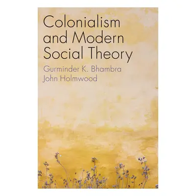 "Colonialism and Modern Social Theory" - "" ("Bhambra Gurminder K.")