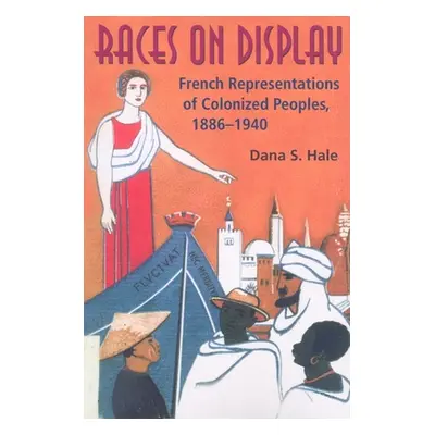 "Races on Display: French Representations of Colonized Peoples, 1886-1940" - "" ("Hale Dana S.")