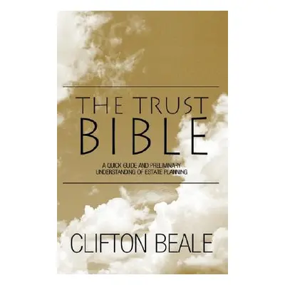 "The Trust Bible: A Quick Guide and Preliminary Understanding of Estate Planning" - "" ("Beale C