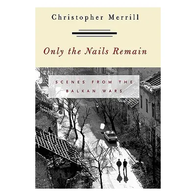 "Only the Nails Remain: Scenes from the Balkan Wars" - "" ("Merrill Christopher")