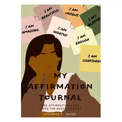 "My Affirmation Journal: One Affirmation a Day Keeps the Negative Away" - "" ("Hayes Shaunice")