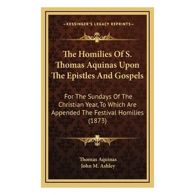 "The Homilies of S. Thomas Aquinas Upon the Epistles and Gospels: For the Sundays of the Christi