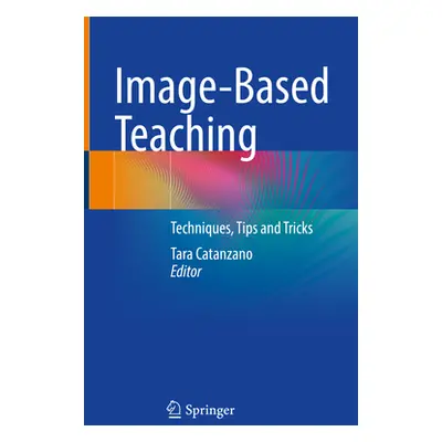 "Image-Based Teaching: Techniques, Tips and Tricks" - "" ("Catanzano Tara")