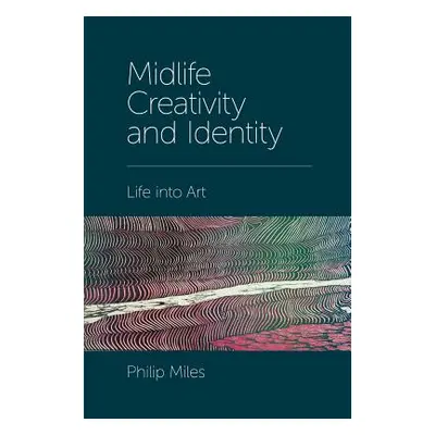 "Midlife Creativity and Identity: Life Into Art" - "" ("Miles Philip")