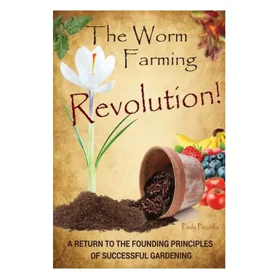 "The Worm Farming Revolution: A Return to the Founding Principles of Successful Gardening" - "" 