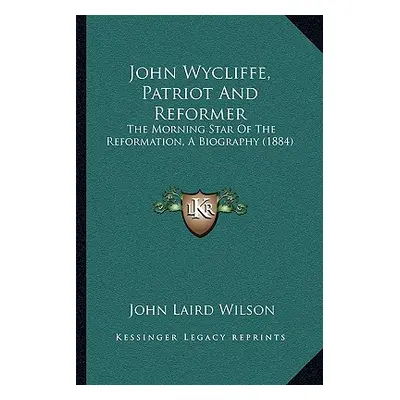 "John Wycliffe, Patriot And Reformer: The Morning Star Of The Reformation, A Biography (1884)" -