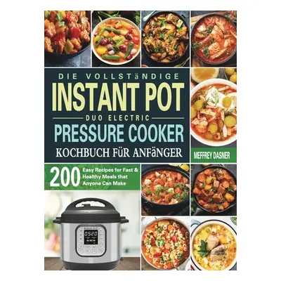 "Die Vollstndige Instant Pot Duo Electric Pressure Cooker Kochbuch fr Anfnger: 200 einfache Reze