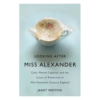 "Looking After Miss Alexander: Care, Mental Capacity, and the Court of Protection in Mid-Twentie