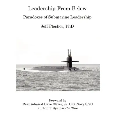 "Leadership From Below: Paradoxes of Submarine Leadership" - "" ("Flesher Jeff")