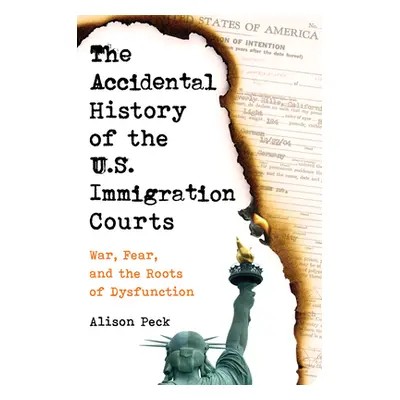 "The Accidental History of the U.S. Immigration Courts: War, Fear, and the Roots of Dysfunction"