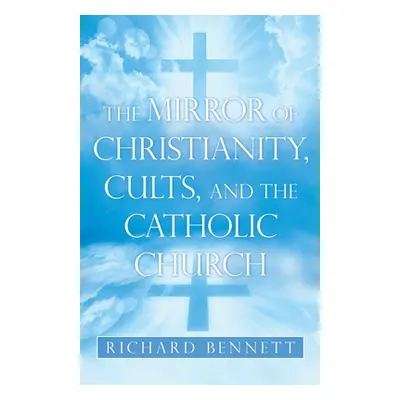 "The Mirror of Christianity, Cults, and the Catholic Church" - "" ("Bennett Richard")