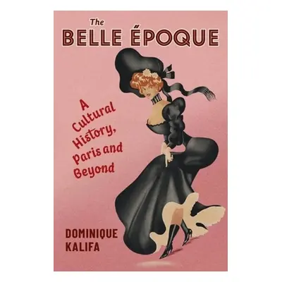 "The Belle poque: A Cultural History, Paris and Beyond" - "" ("Kalifa Dominique")