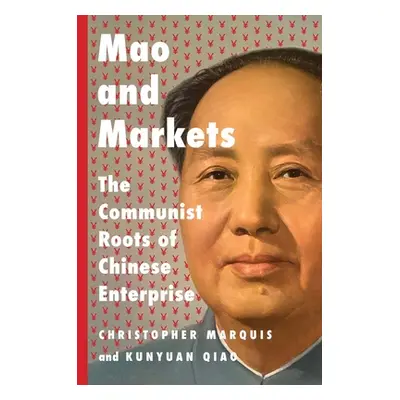 "Mao and Markets: The Communist Roots of Chinese Enterprise" - "" ("Marquis Christopher")