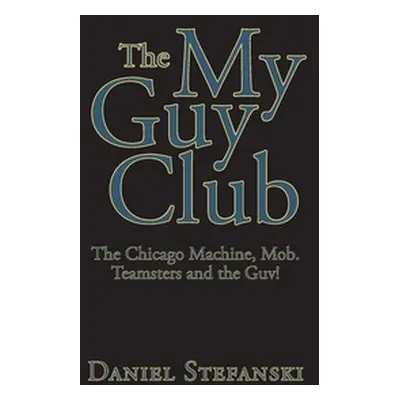 "The My Guy Club: The Chicago Machine, Mob. Teamsters and the Guv!" - "" ("Stefanski Daniel")