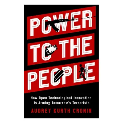 "Power to the People: How Open Technological Innovation Is Arming Tomorrow's Terrorists" - "" ("