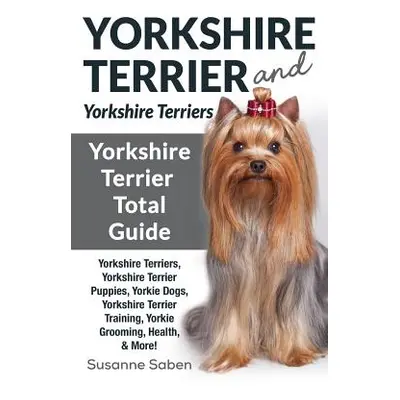 "Yorkshire Terrier And Yorkshire Terriers: Yorkshire Terrier Total Guide Yorkshire Terriers, Yor