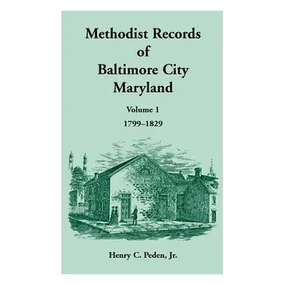 "Methodist Records of Baltimore City, Volume 1, 1799-1829" - "" ("Peden Henry C.")