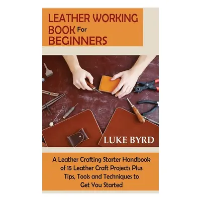 "Leather Working Book for Beginners: A Leather Crafting Starter Handbook of 15 Leather Craft Pro