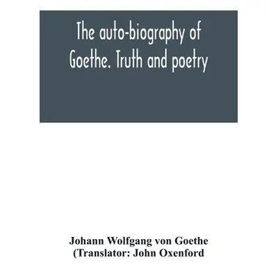 "The auto-biography of Goethe. Truth and poetry: from my own life" - "" ("Wolfgang Von Goethe Jo