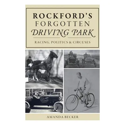 "Rockford's Forgotten Driving Park: Racing, Politics and Circuses" - "" ("Becker Amanda")