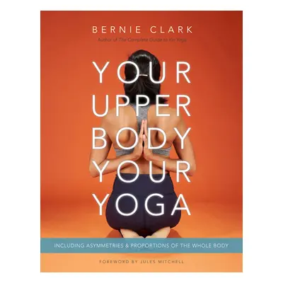 "Your Upper Body, Your Yoga: Including Asymmetries & Proportions of the Whole Body" - "" ("Clark