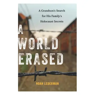 "A World Erased: A Grandson's Search for His Family's Holocaust Secrets" - "" ("Lederman Noah")